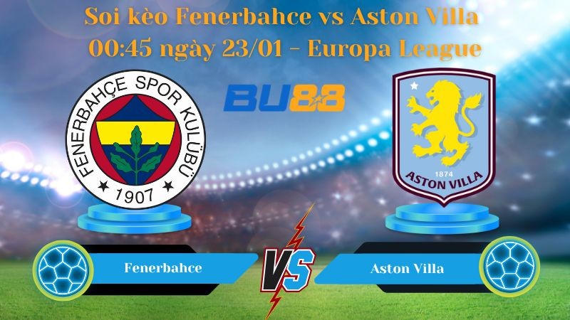 BU88 Nhận định bóng đá Fenerbahce vs Aston Villa 00:45 ngày 23/01 - Europa League