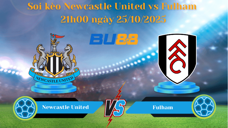 BU88 Nhận định soi kèo Newcastle United vs Fulham 21h00 ngày 25/10/2025 - Ngoại hạng Anh