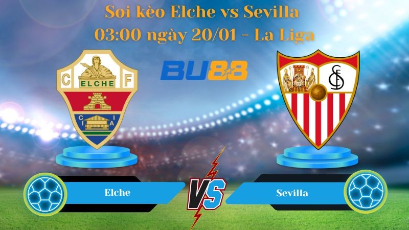 BU88 Nhận định bóng đá Elche vs Sevilla 03:00 ngày 20/01 - La Liga